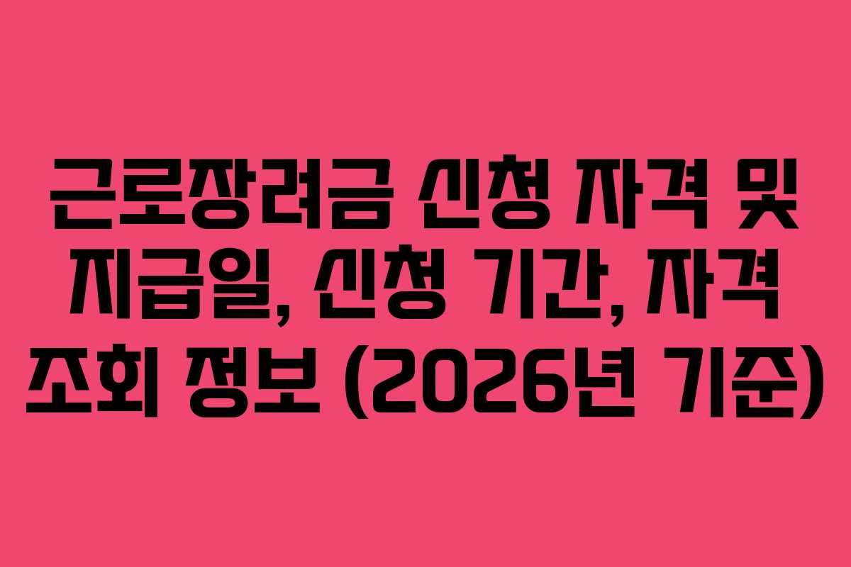 근로장려금 신청 자격 및 지급일, 신청 기간, 자격 조회 정보 (2026년 기준)