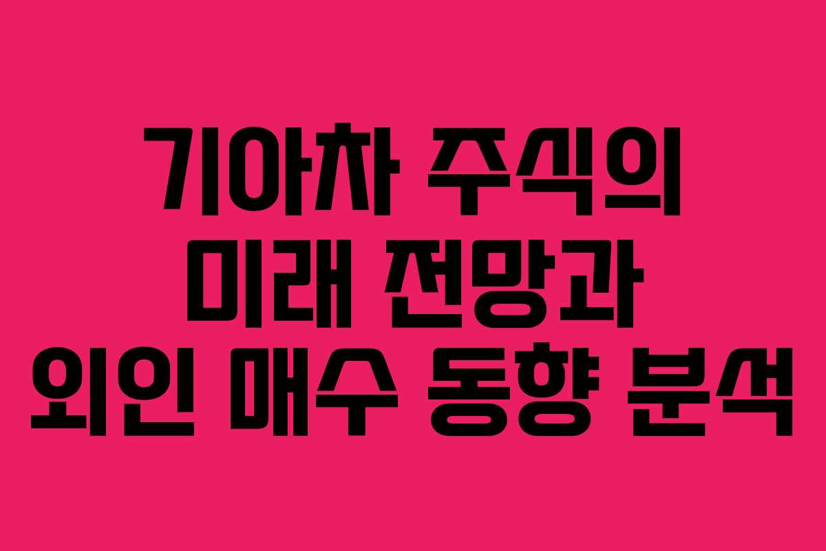 기아차 주식의 미래 전망과 외인 매수 동향 분석