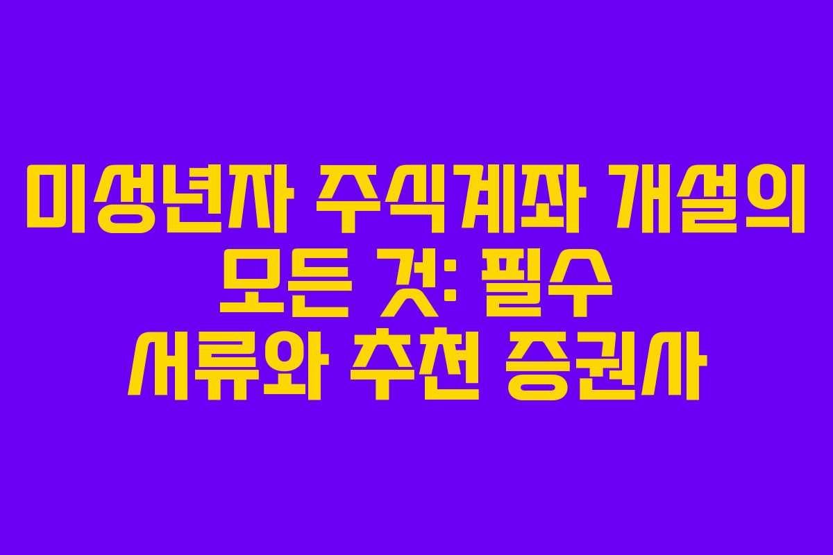 미성년자 주식계좌 개설의 모든 것: 필수 서류와 추천 증권사