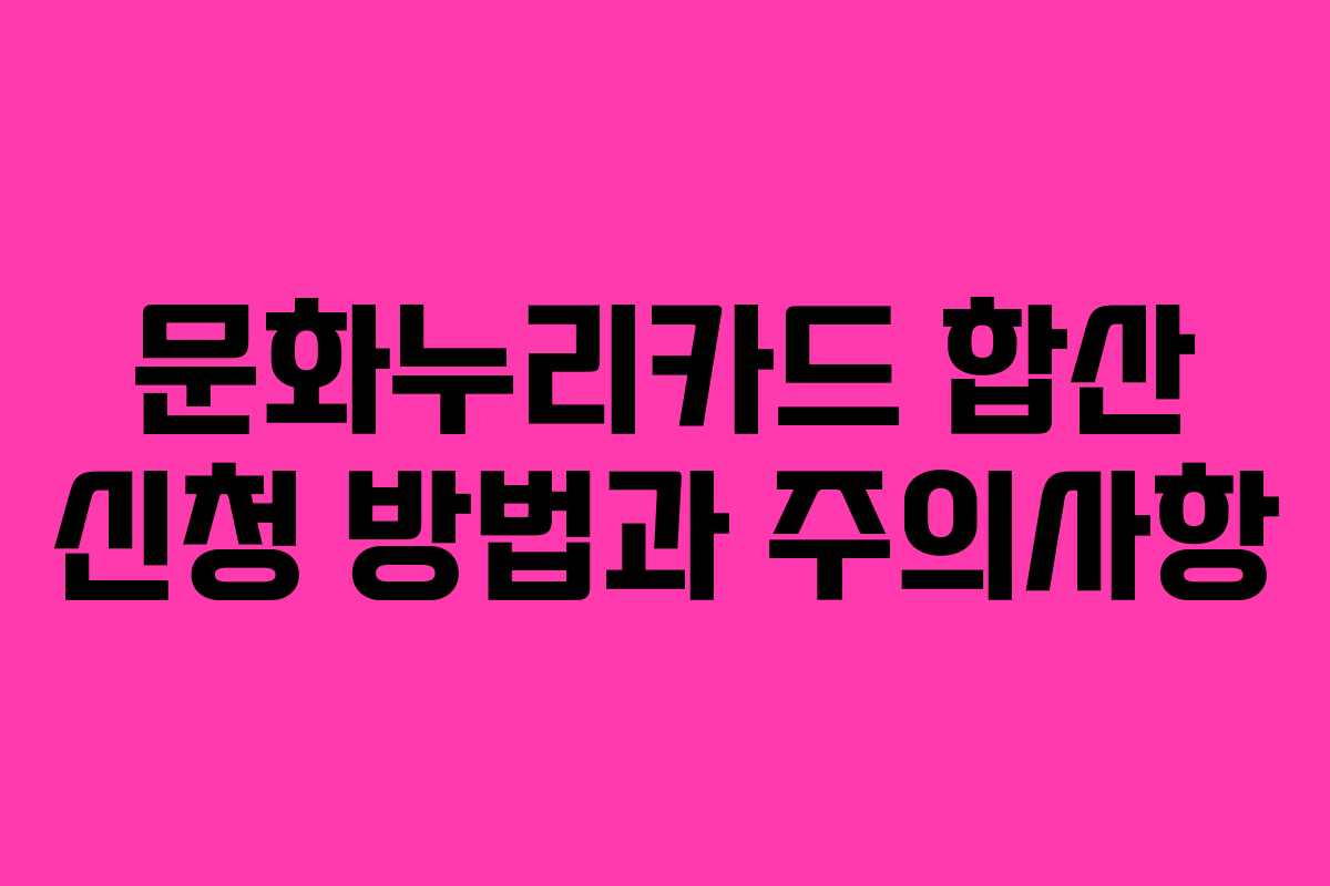 문화누리카드 합산 신청 방법과 주의사항 문화누리카드 합산 신청 방법과 주의사항