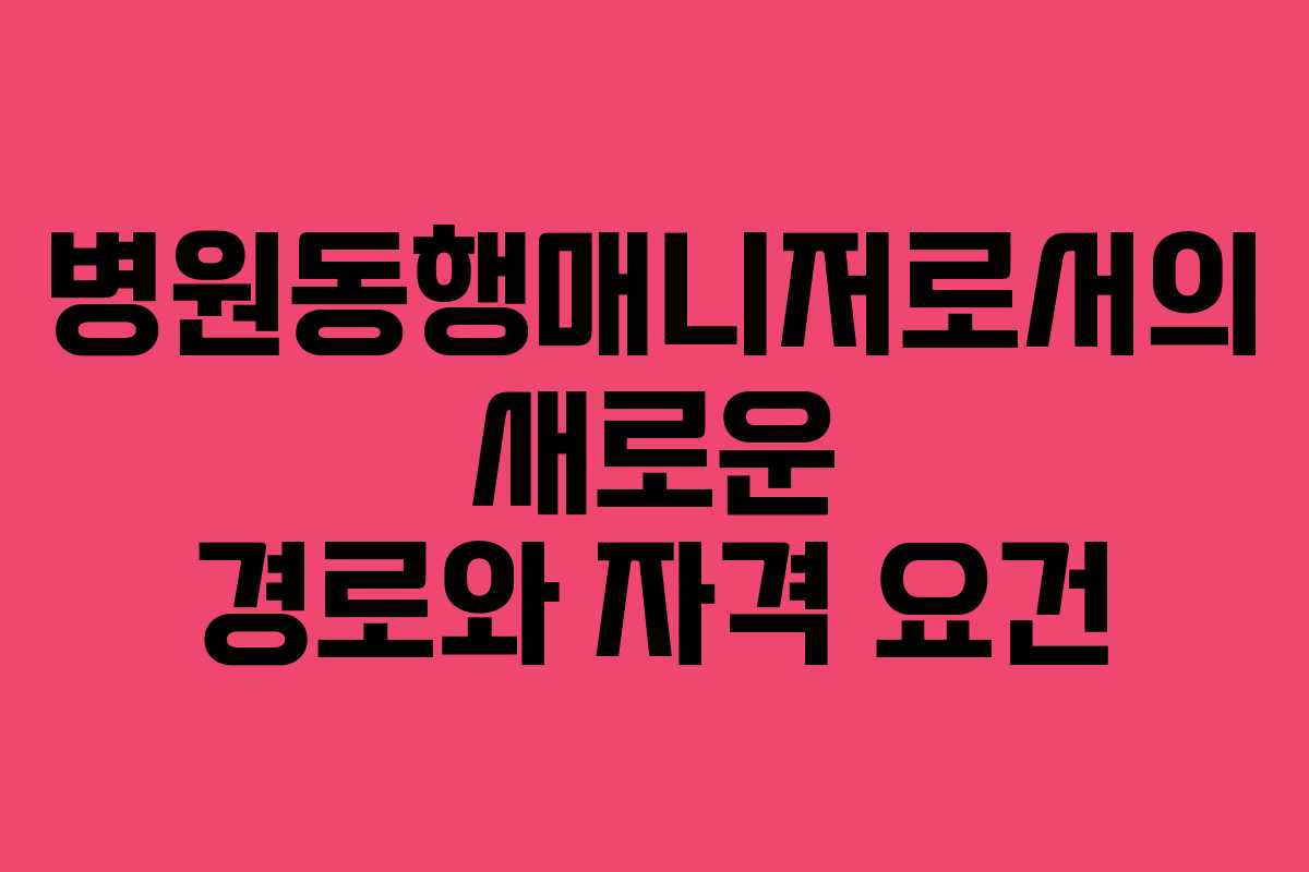병원동행매니저로서의 새로운 경로와 자격 요건