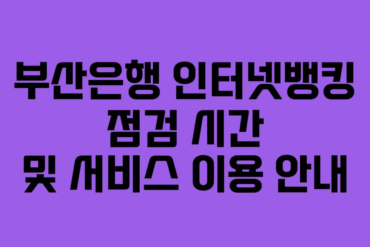 부산은행 인터넷뱅킹 점검 시간 및 서비스 이용 안내