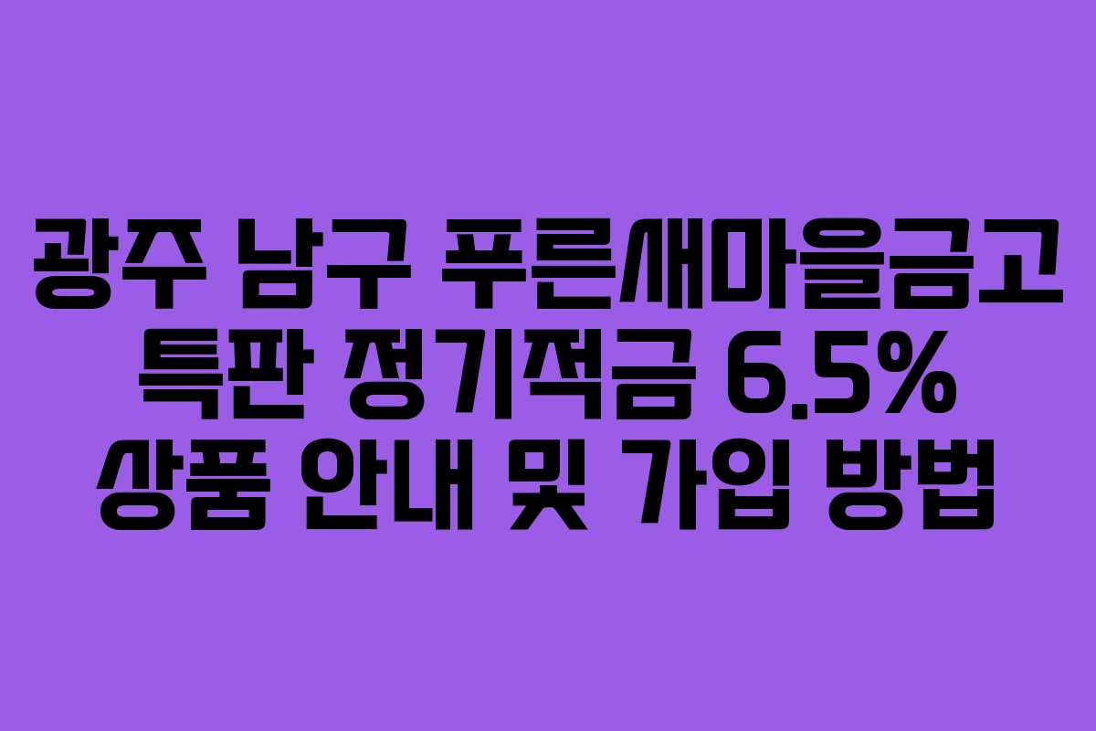 광주 남구 푸른새마을금고 특판 정기적금 6.5% 상품 안내 및 가입 방법