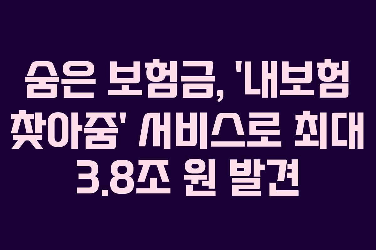 숨은 보험금, ‘내보험 찾아줌’ 서비스로 최대 3.8조 원 발견 숨은 보험금, ‘내보험 찾아줌’ 서비스로 최대 3.8조 원 발견