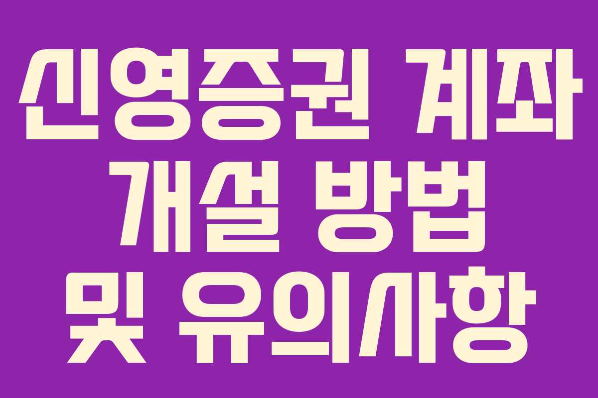 신영증권 계좌 개설 방법 및 유의사항