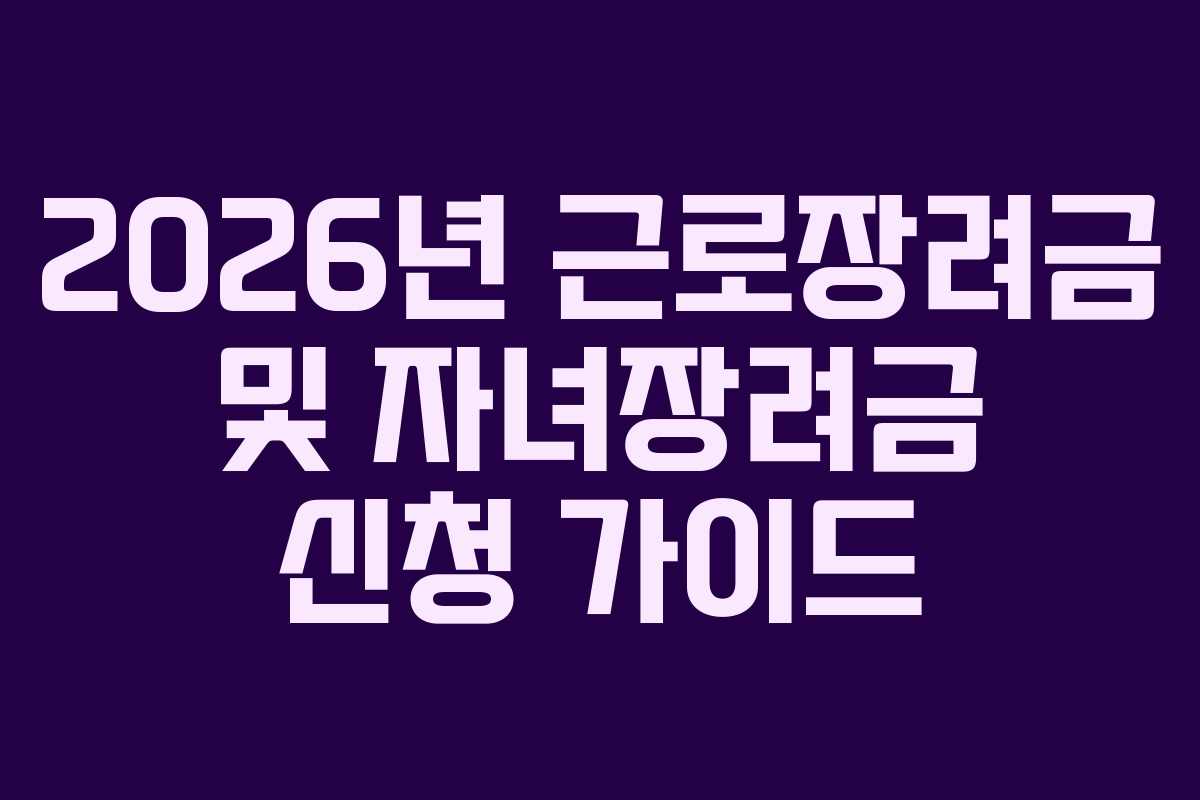 2026년 근로장려금 및 자녀장려금 신청 가이드