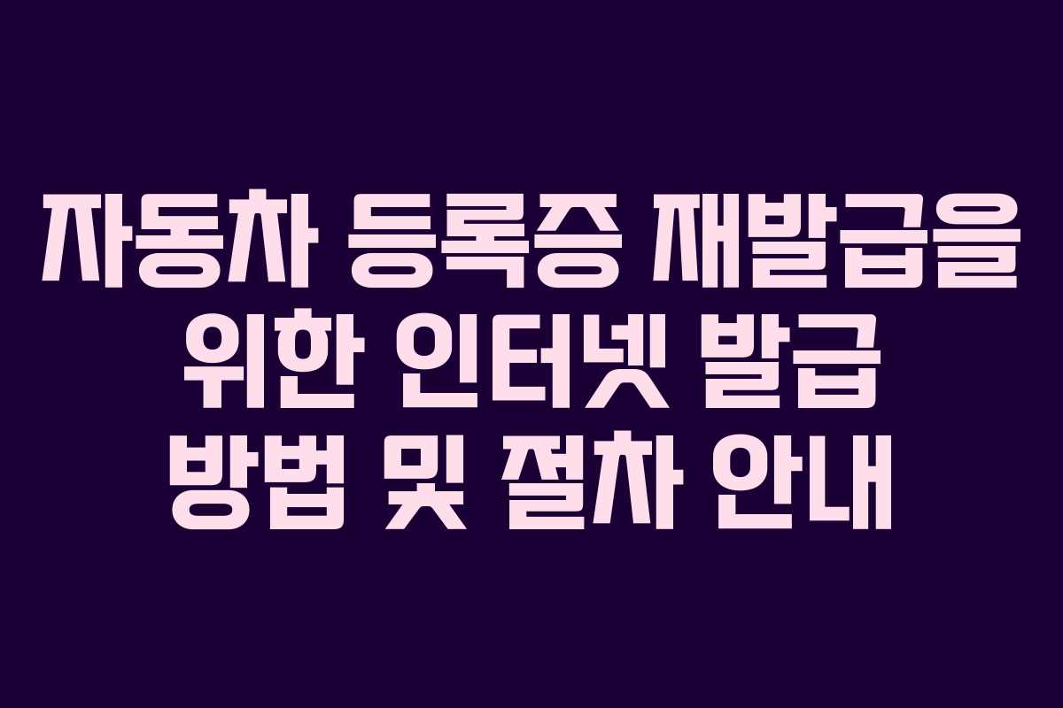 자동차 등록증 재발급을 위한 인터넷 발급 방법 및 절차 안내 자동차 등록증 재발급을 위한 인터넷 발급 방법 및 절차 안내