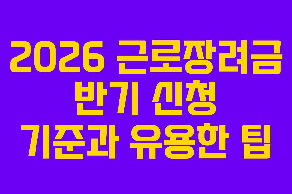 2026 근로장려금 반기 신청 기준과 유용한 팁
