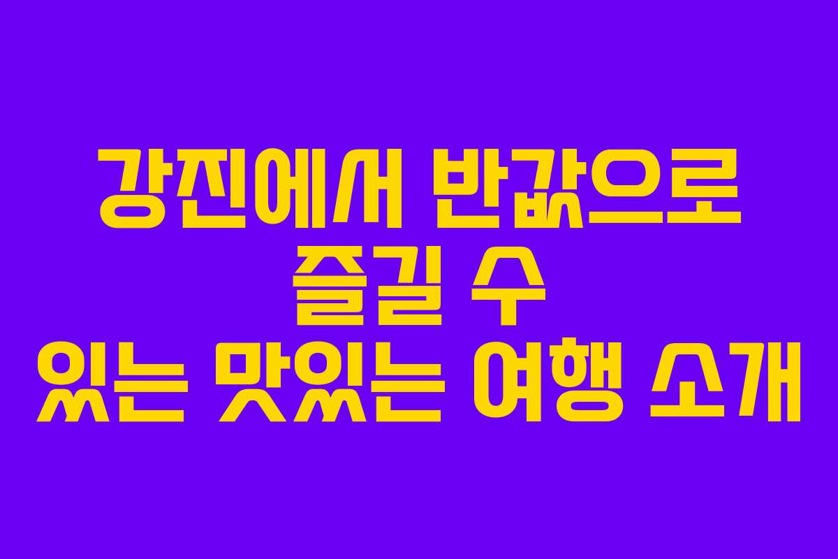 강진에서 반값으로 즐길 수 있는 맛있는 여행 소개
