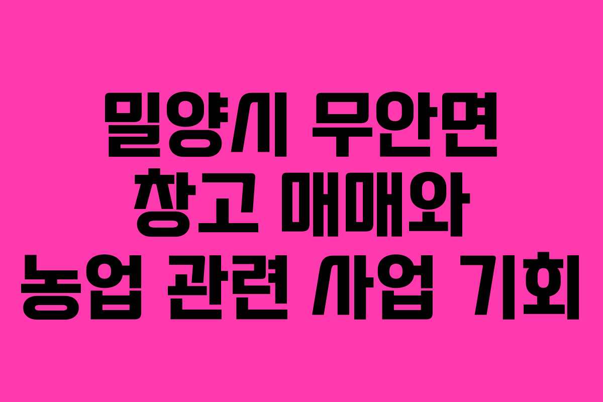 밀양시 무안면 창고 매매와 농업 관련 사업 기회