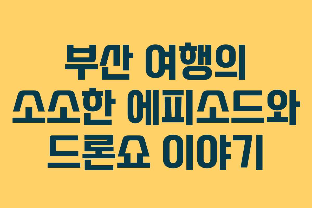 부산 여행의 소소한 에피소드와 드론쇼 이야기