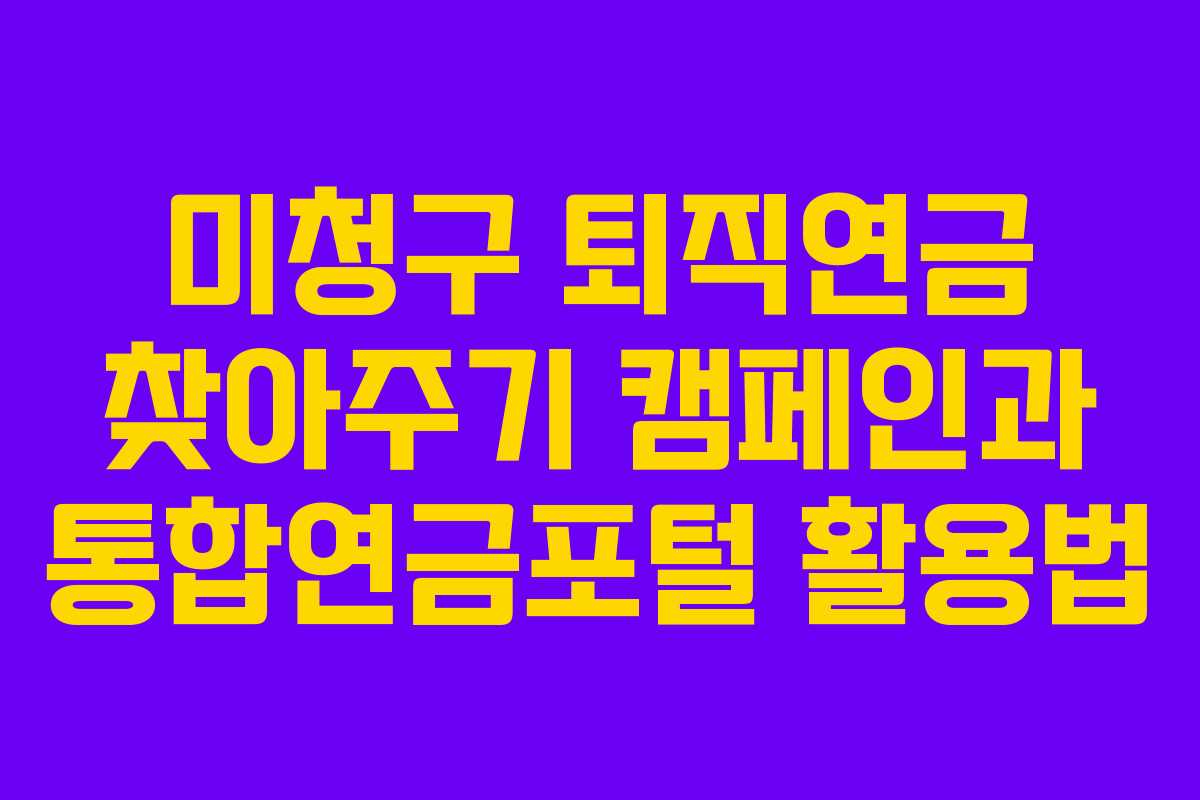 미청구 퇴직연금 찾아주기 캠페인과 통합연금포털 활용법