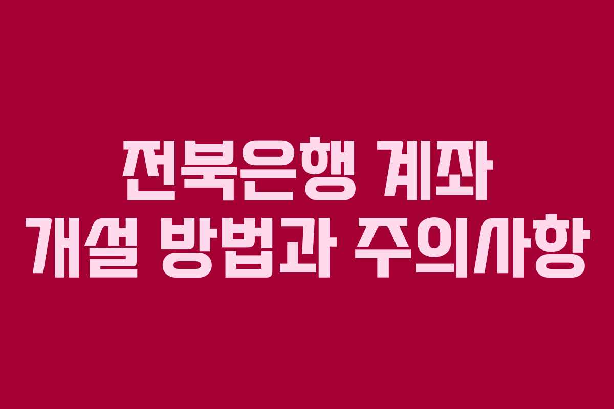 전북은행 계좌 개설 방법과 주의사항