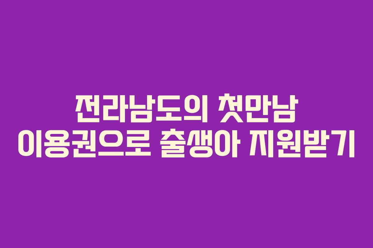 전라남도의 첫만남 이용권으로 출생아 지원받기