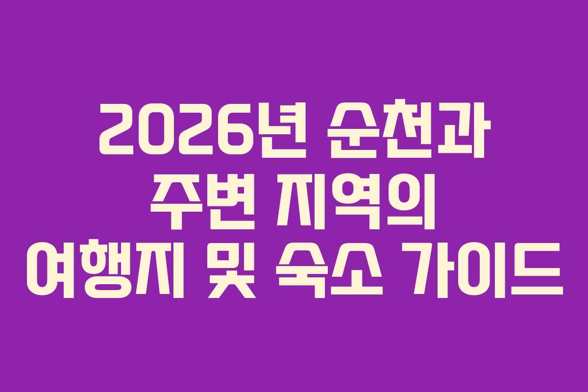 2026년 순천과 주변 지역의 여행지 및 숙소 가이드
