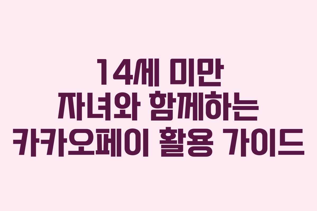 14세 미만 자녀와 함께하는 카카오페이 활용 가이드