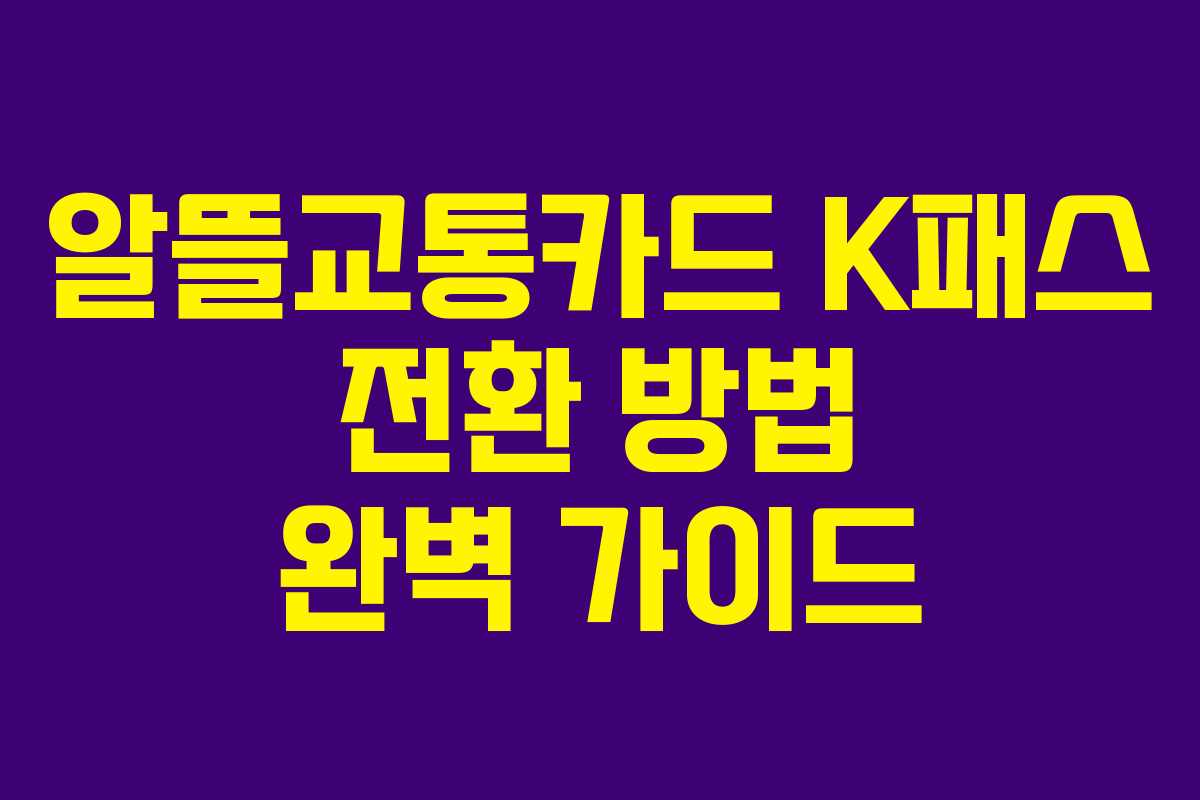 알뜰교통카드 K패스 전환 방법 완벽 가이드 알뜰교통카드 K패스 전환 방법 완벽 가이드