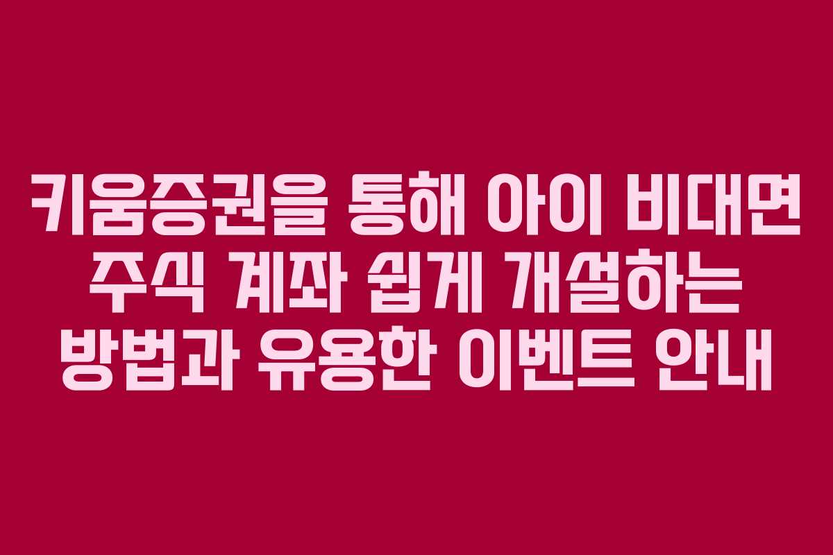 키움증권을 통해 아이 비대면 주식 계좌 쉽게 개설하는 방법과 유용한 이벤트 안내