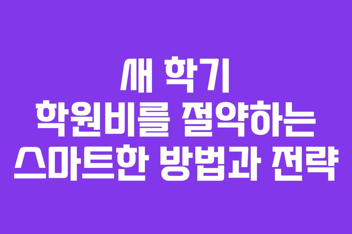 새 학기 학원비를 절약하는 스마트한 방법과 전략 새 학기 학원비를 절약하는 스마트한 방법과 전략
