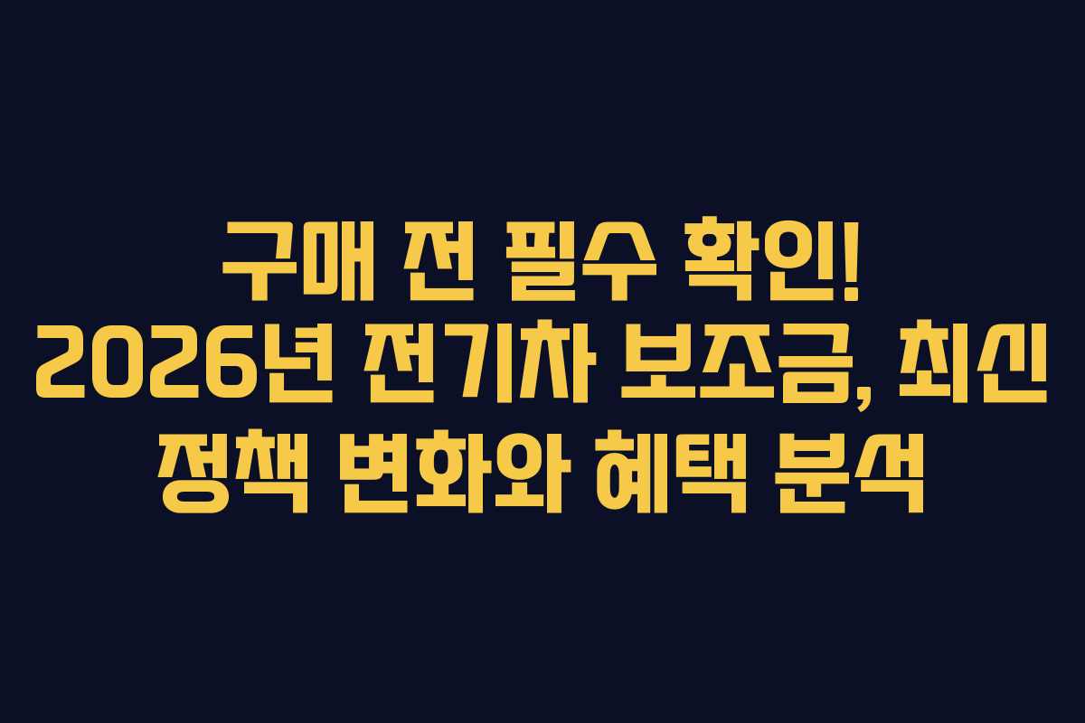 구매 전 필수 확인! 2026년 전기차 보조금, 최신 정책 변화와 혜택 분석
