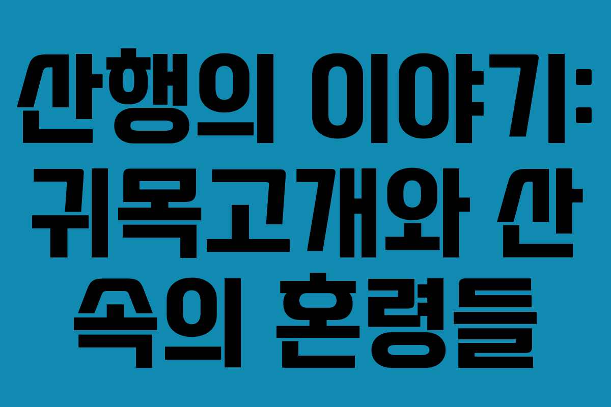 산행의 이야기: 귀목고개와 산 속의 혼령들