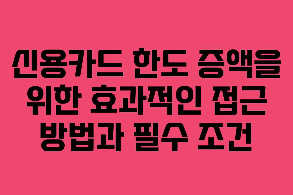 신용카드 한도 증액을 위한 효과적인 접근 방법과 필수 조건