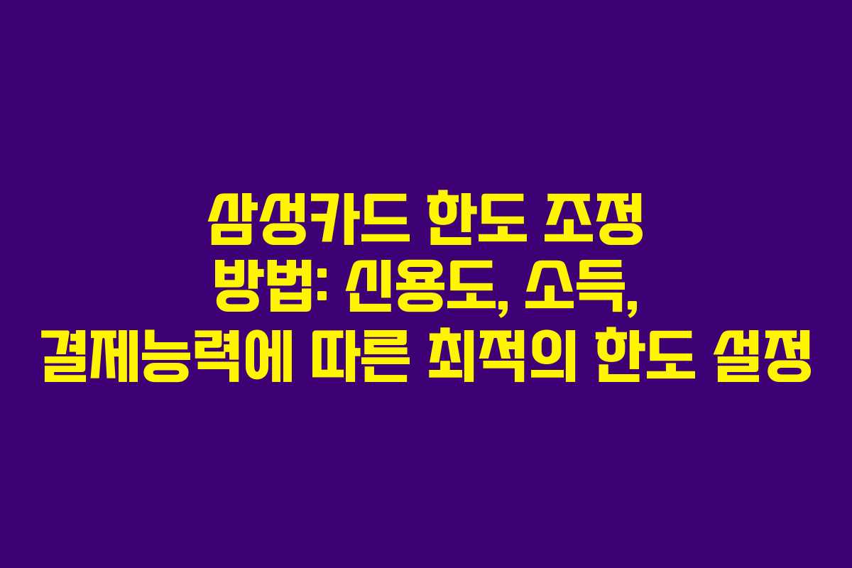 삼성카드 한도 조정 방법: 신용도, 소득, 결제능력에 따른 최적의 한도 설정