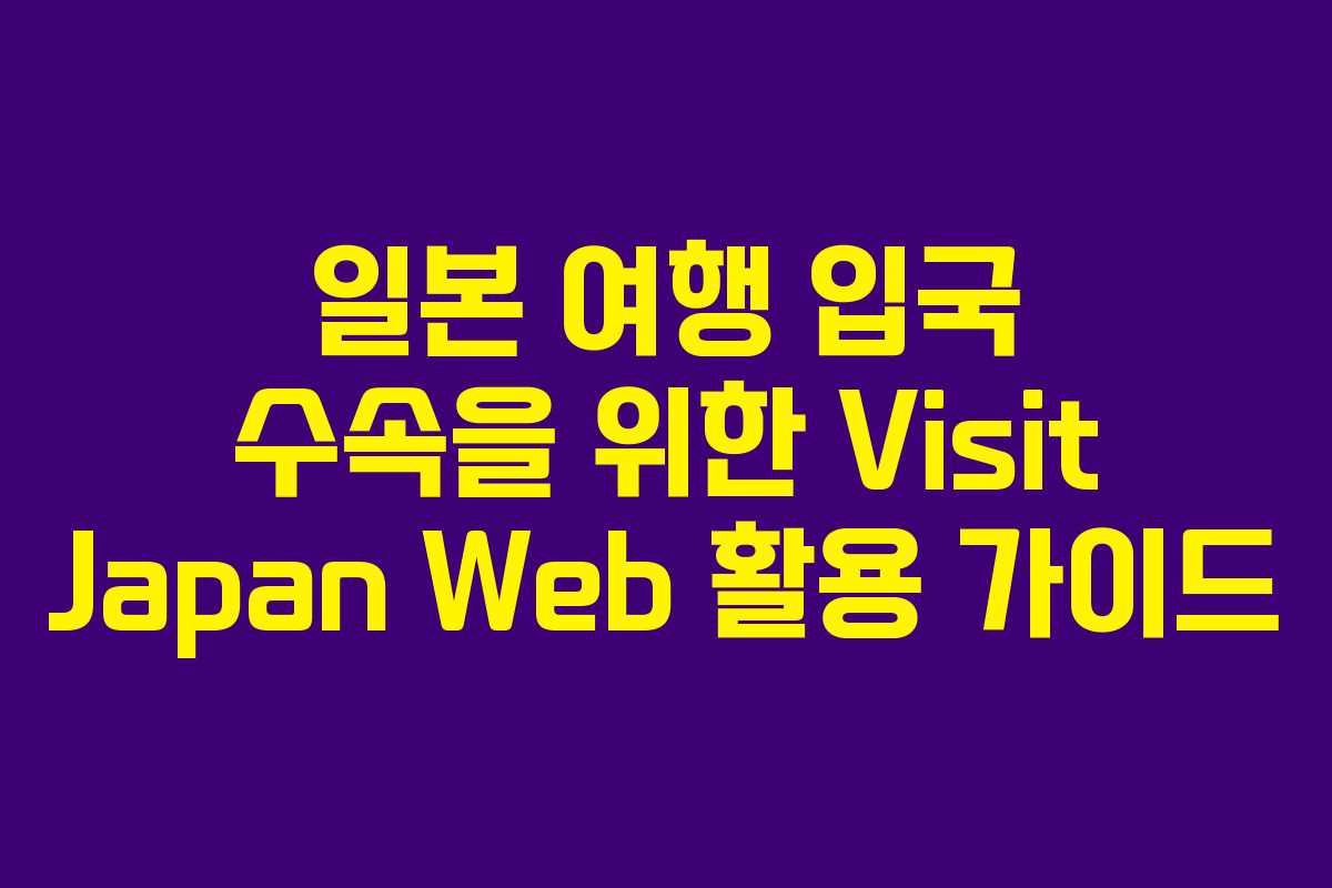 일본 여행 입국 수속을 위한 Visit Japan Web 활용 가이드