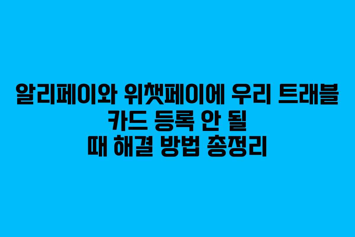 알리페이와 위챗페이에 우리 트래블 카드 등록 안 될 때 해결 방법 총정리