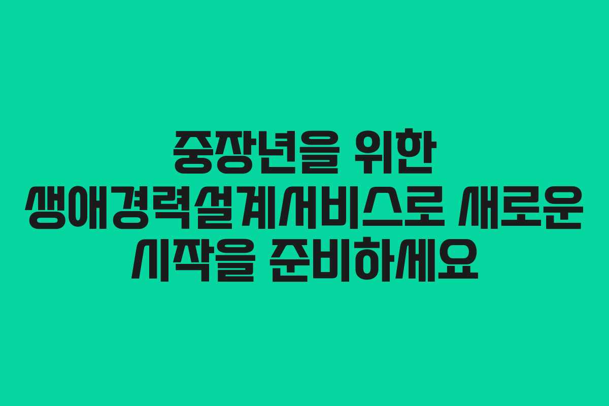 중장년을 위한 생애경력설계서비스로 새로운 시작을 준비하세요