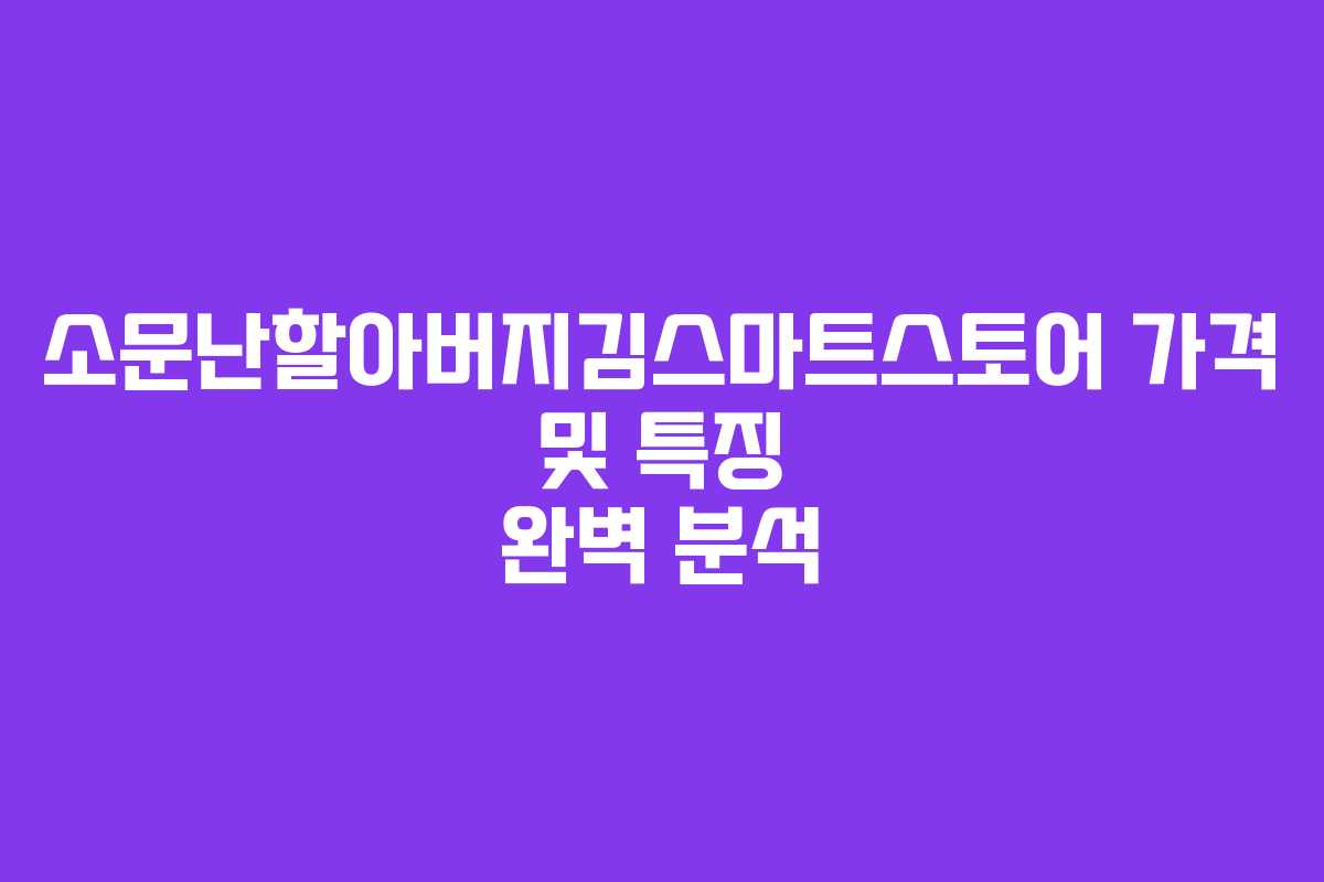 소문난할아버지김스마트스토어 가격 및 특징 완벽 분석