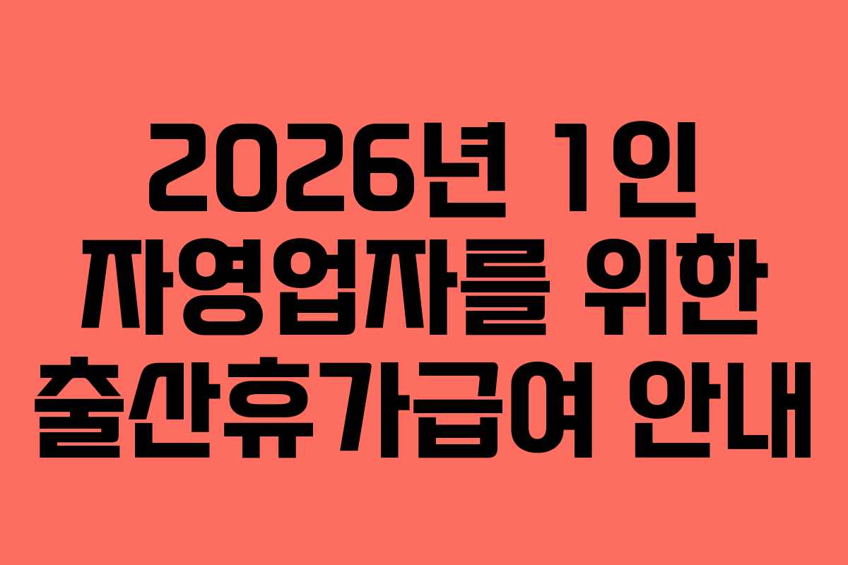 2026년 1인 자영업자를 위한 출산휴가급여 안내 2026년 1인 자영업자를 위한 출산휴가급여 안내