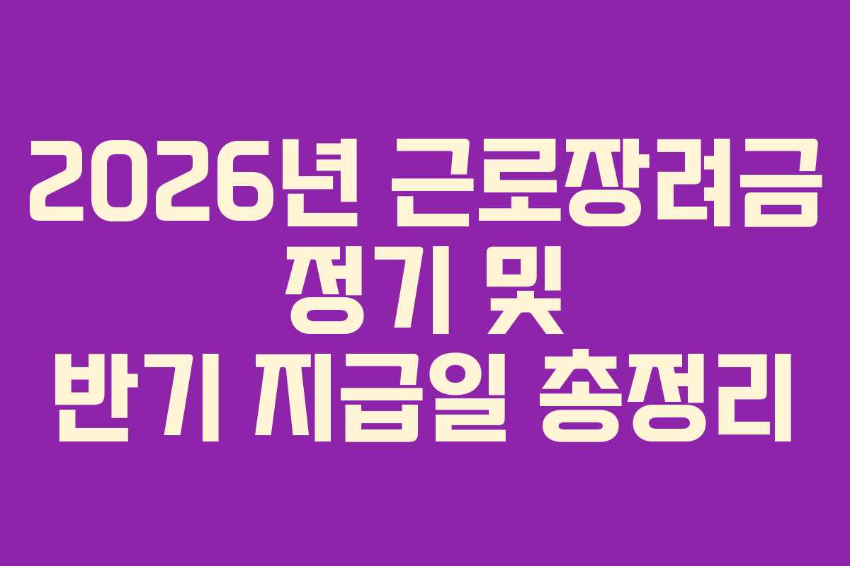 2026년 근로장려금 정기 및 반기 지급일 총정리