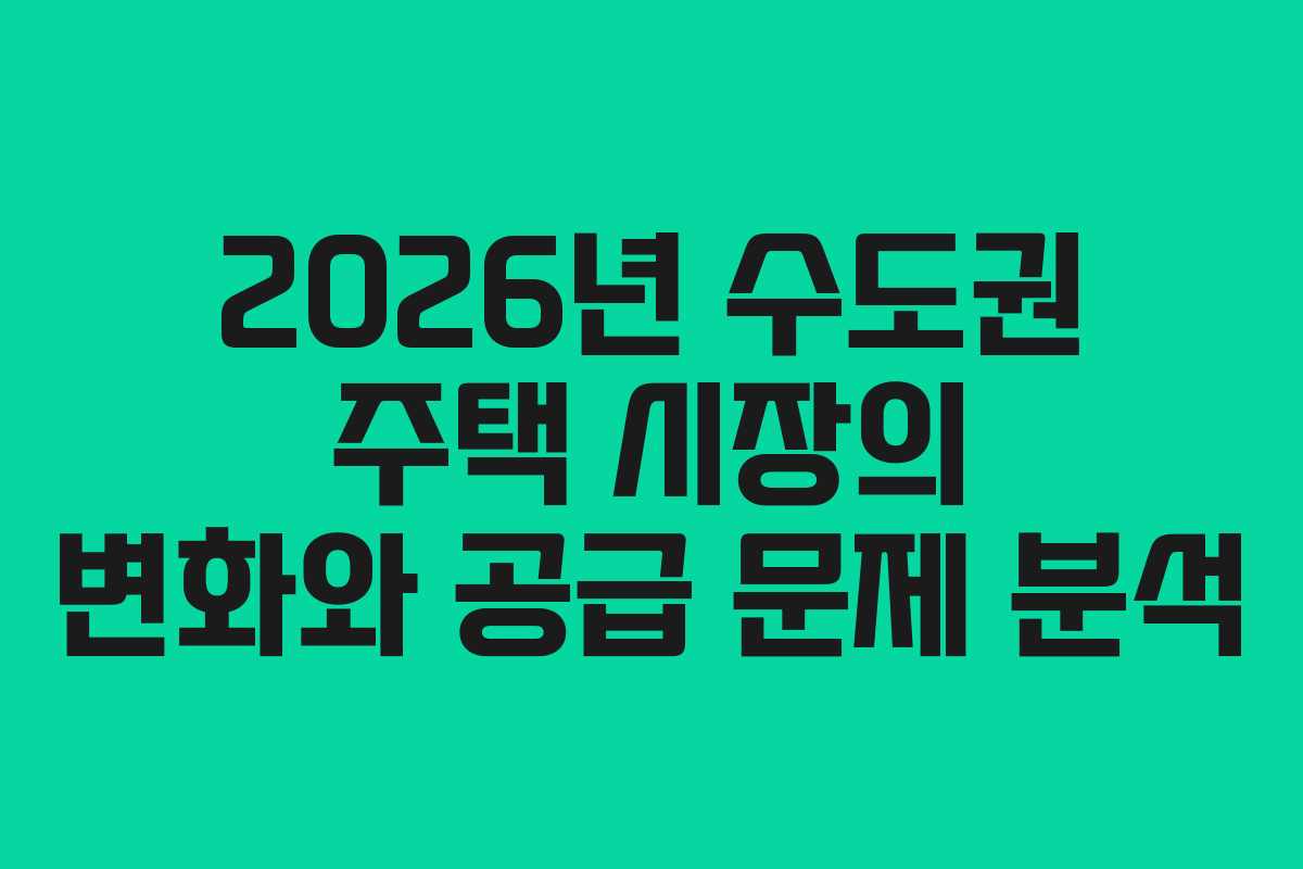 2026년 수도권 주택 시장의 변화와 공급 문제 분석
