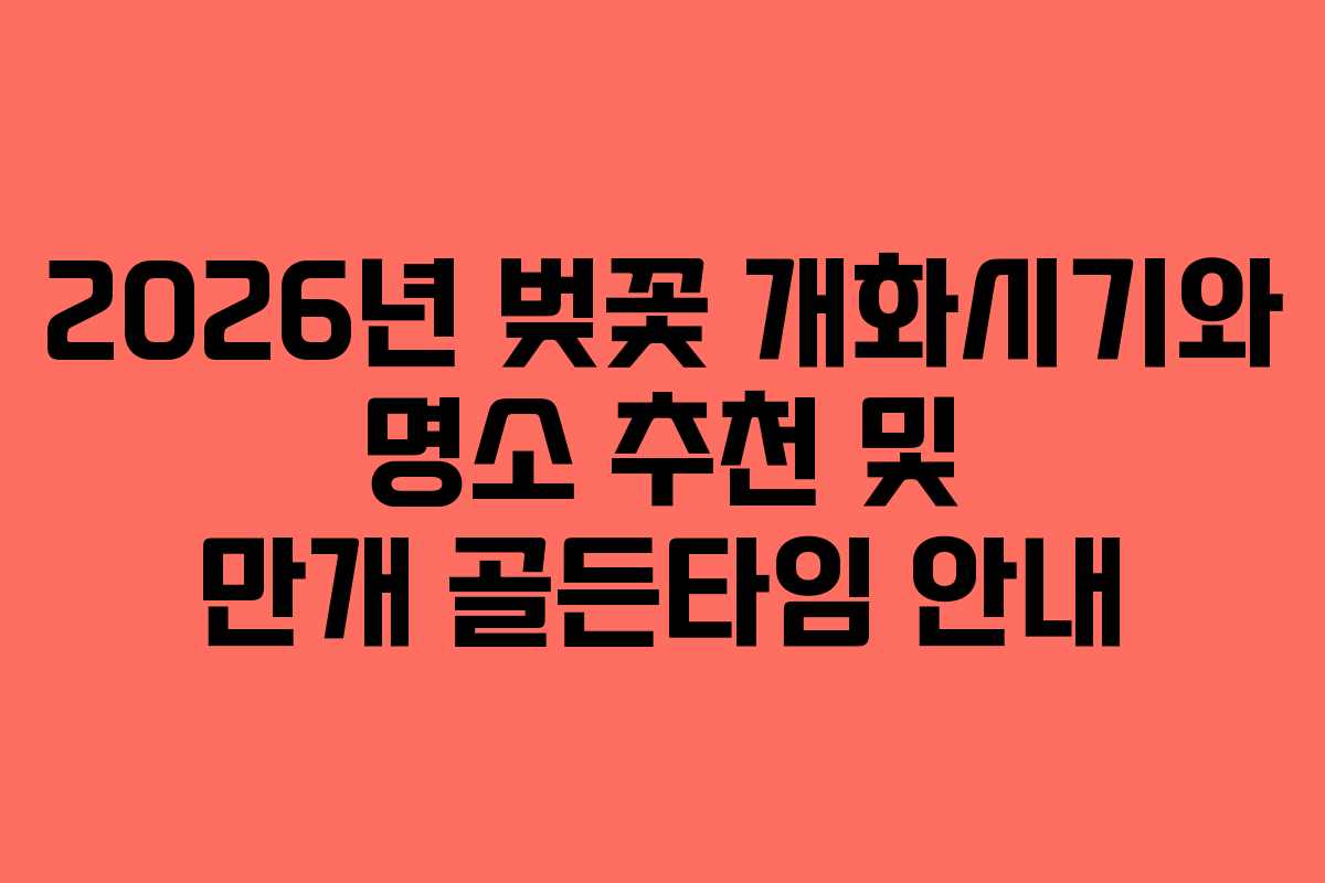 2026년 벚꽃 개화시기와 명소 추천 및 만개 골든타임 안내 2026년 벚꽃 개화시기와 명소 추천 및 만개 골든타임 안내