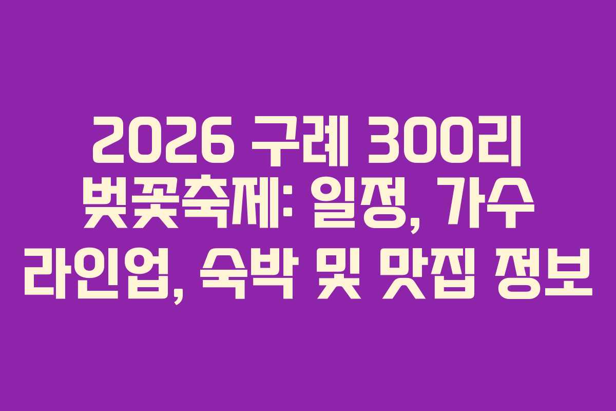 2026 구례 300리 벚꽃축제: 일정, 가수 라인업, 숙박 및 맛집 정보 2026 구례 300리 벚꽃축제: 일정, 가수 라인업, 숙박 및 맛집 정보