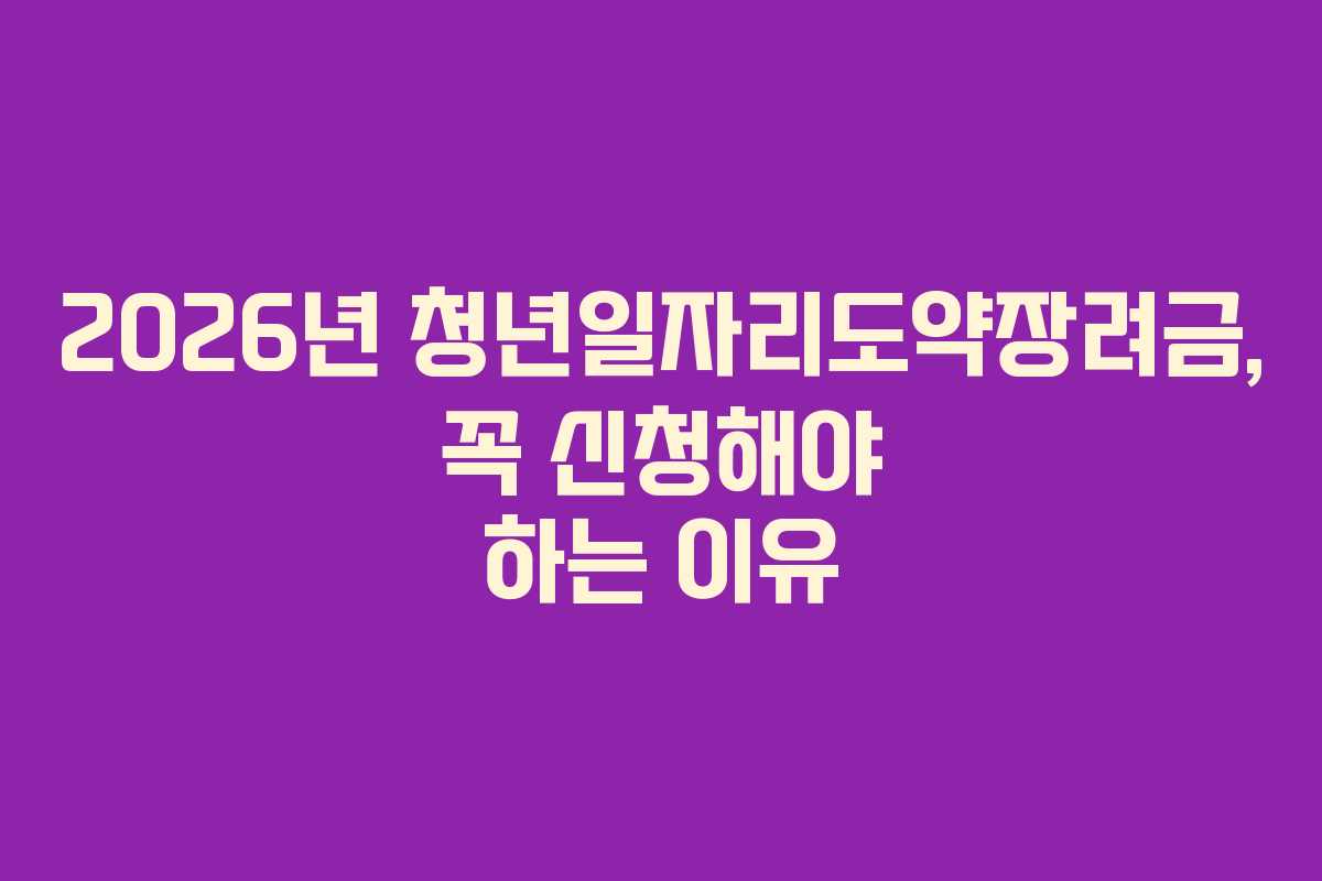 2026년 청년일자리도약장려금, 꼭 신청해야 하는 이유