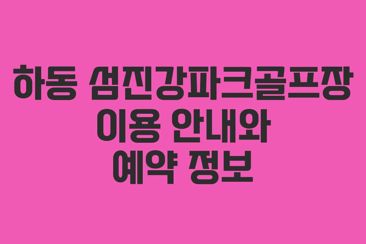하동 섬진강파크골프장 이용 안내와 예약 정보