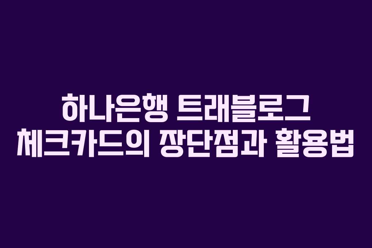 하나은행 트래블로그 체크카드의 장단점과 활용법