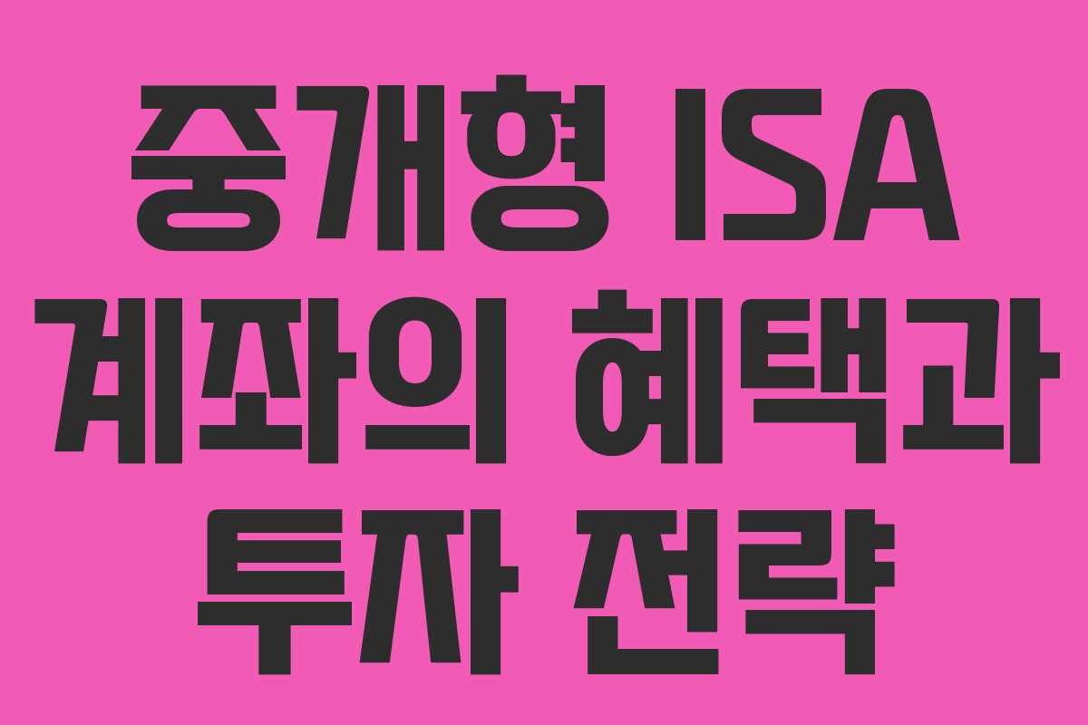 중개형 ISA 계좌의 혜택과 투자 전략 중개형 ISA 계좌의 혜택과 투자 전략