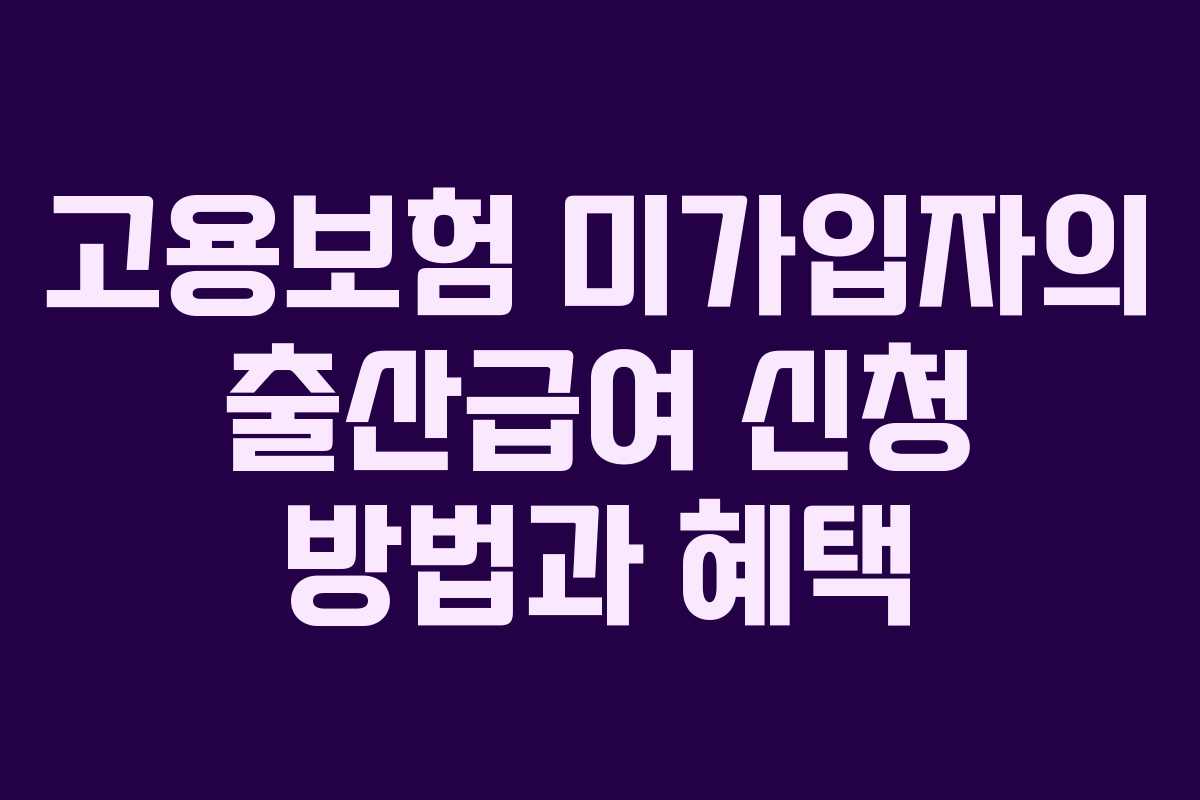 고용보험 미가입자의 출산급여 신청 방법과 혜택