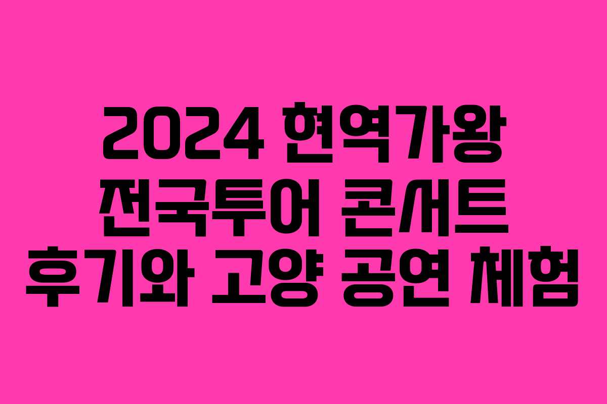 2024 현역가왕 전국투어 콘서트 후기와 고양 공연 체험