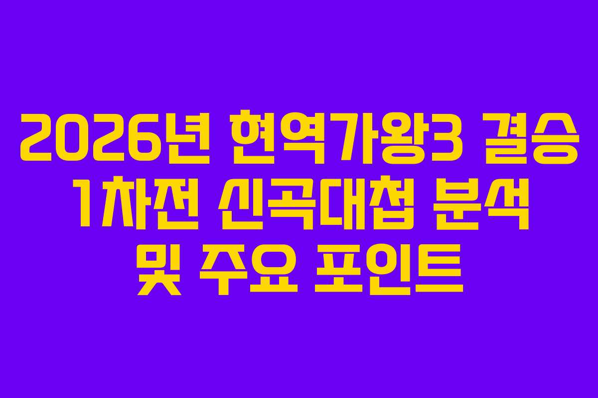 2026년 현역가왕3 결승 1차전 신곡대첩 분석 및 주요 포인트 2026년 현역가왕3 결승 1차전 신곡대첩 분석 및 주요 포인트
