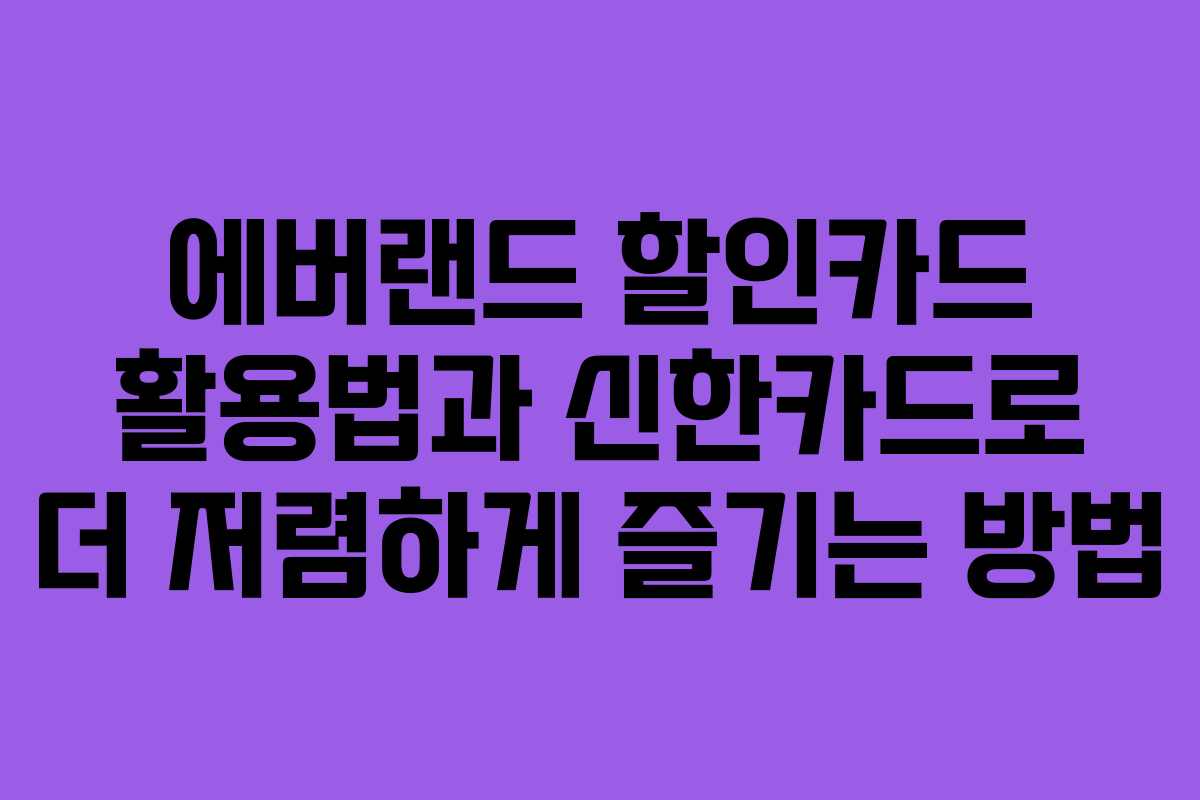 에버랜드 할인카드 활용법과 신한카드로 더 저렴하게 즐기는 방법