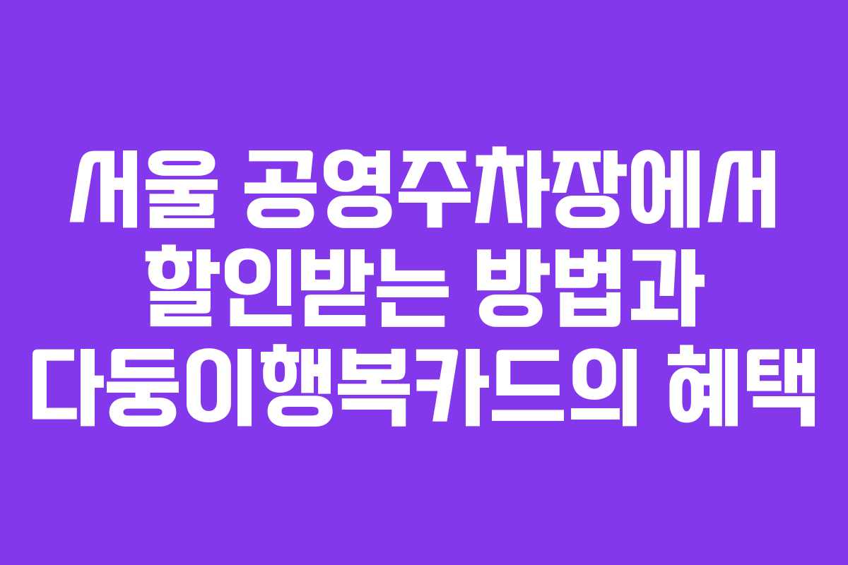 서울 공영주차장에서 할인받는 방법과 다둥이행복카드의 혜택