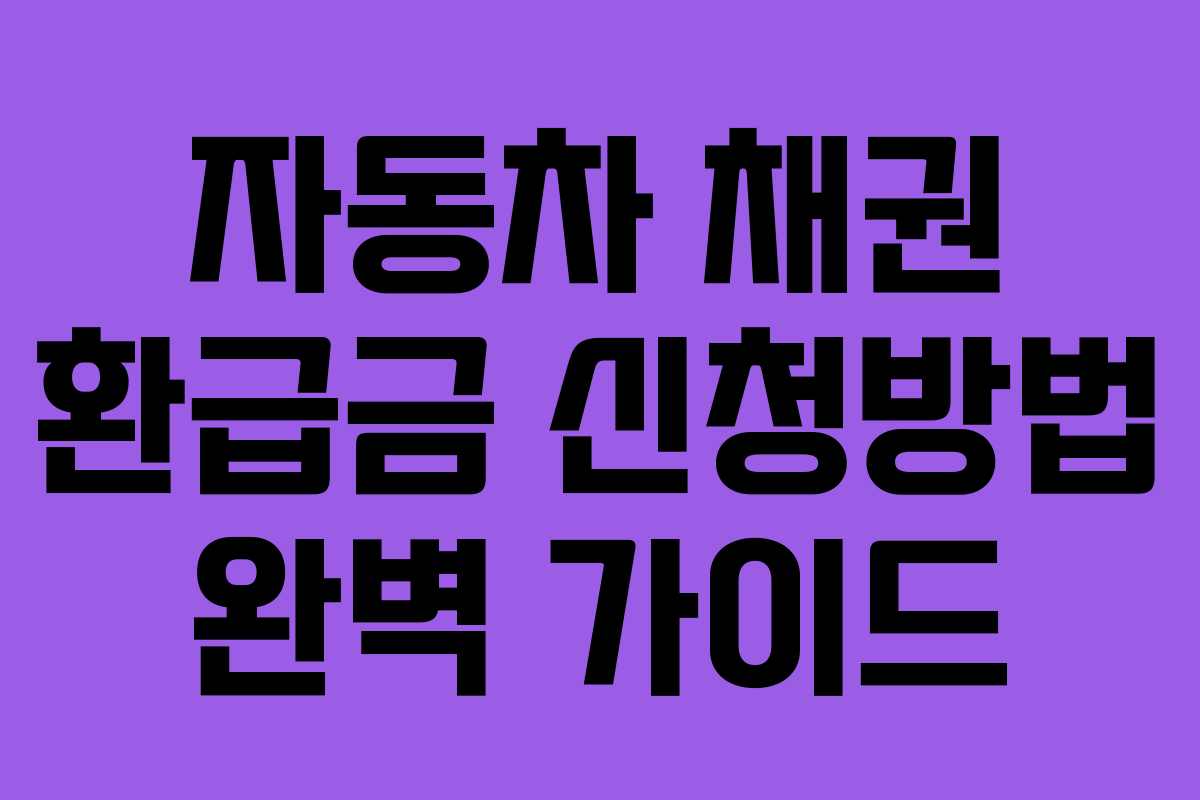 자동차 채권 환급금 신청방법 완벽 가이드