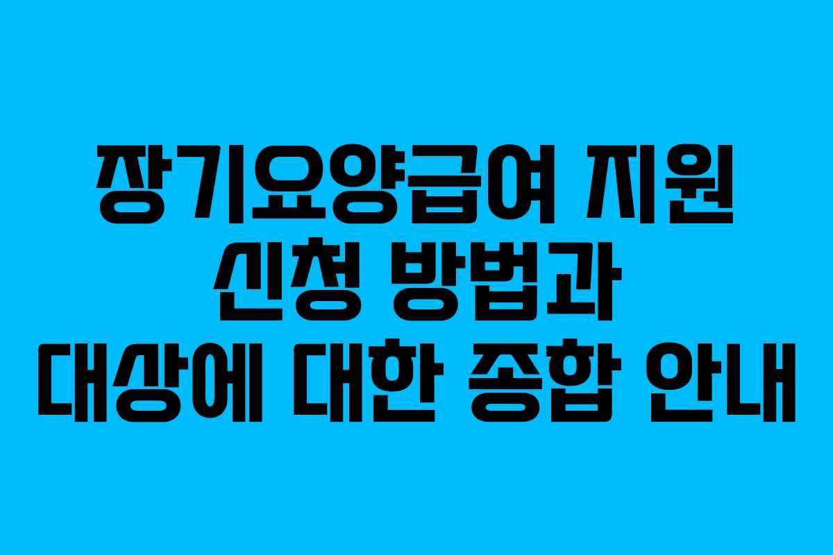 장기요양급여 지원 신청 방법과 대상에 대한 종합 안내