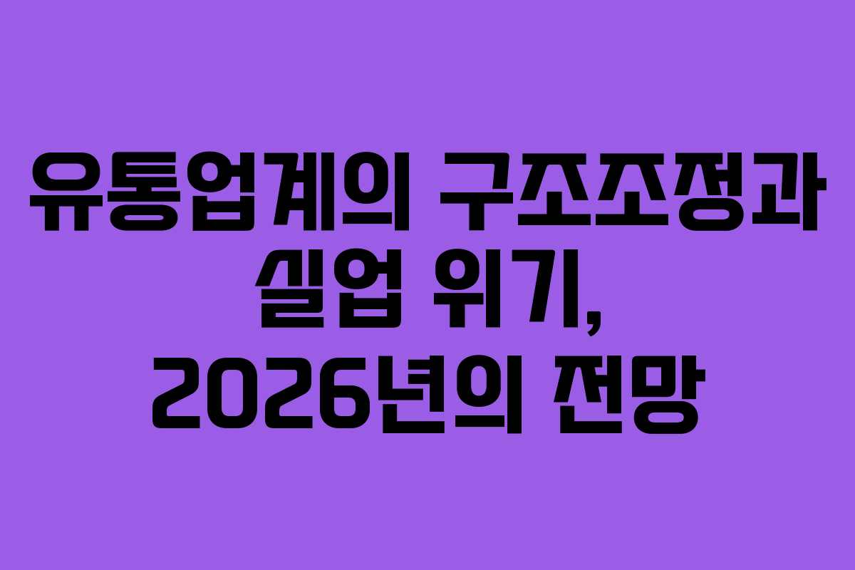유통업계의 구조조정과 실업 위기, 2026년의 전망
