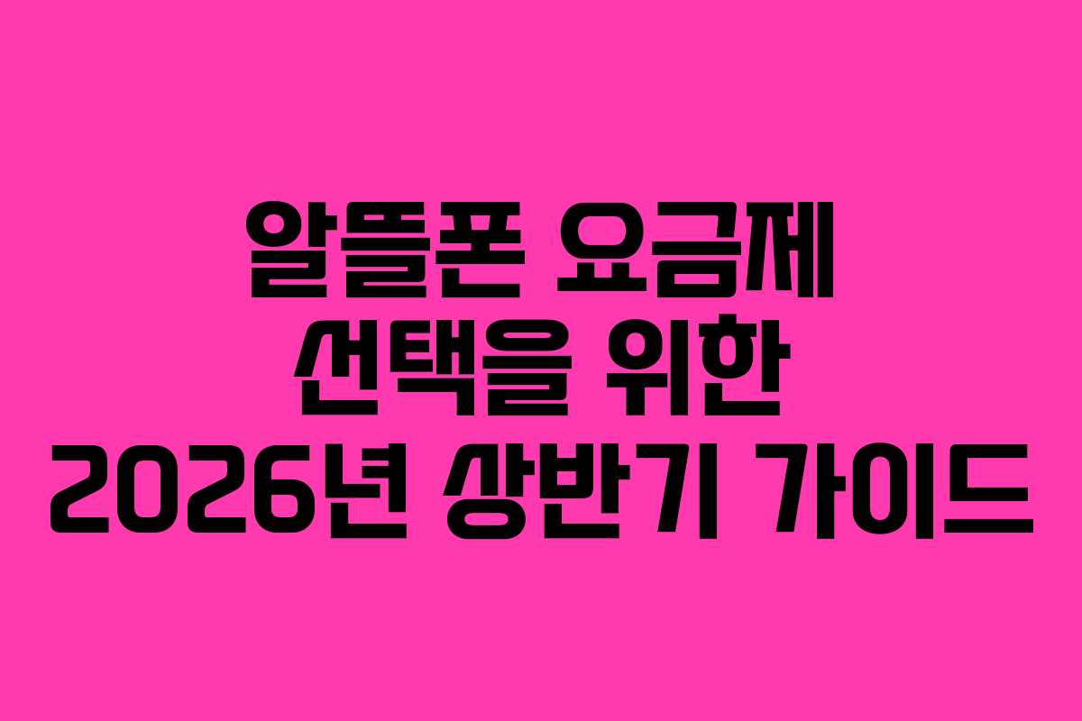 알뜰폰 요금제 선택을 위한 2026년 상반기 가이드