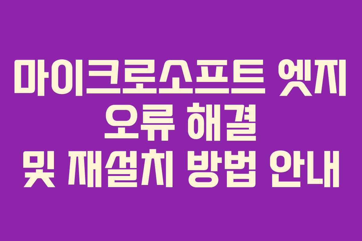마이크로소프트 엣지 오류 해결 및 재설치 방법 안내